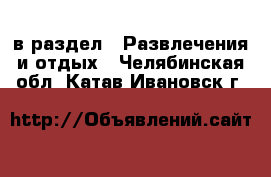  в раздел : Развлечения и отдых . Челябинская обл.,Катав-Ивановск г.